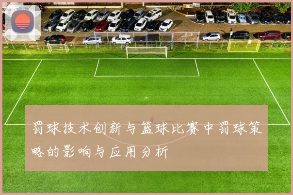 罚球技术创新与篮球比赛中罚球策略的影响与应用分析