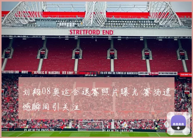 刘翔08奥运会退赛照片曝光 赛场遗憾瞬间引关注