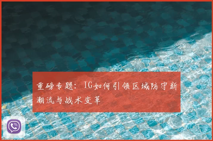 重磅专题:IG如何引领区域防守新潮流与战术变革