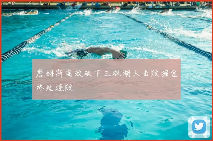 詹姆斯高效砍下三双湖人击败掘金终结连败