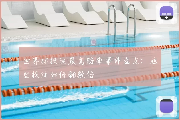 世界杯投注最高赔率事件盘点:这些投注如何翻数倍