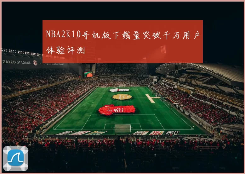 NBA2K10手机版下载量突破千万用户体验评测