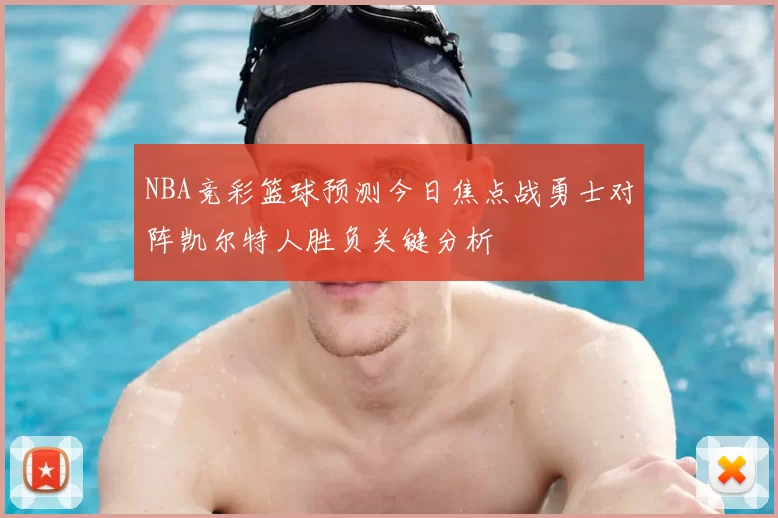 NBA竞彩篮球预测今日焦点战勇士对阵凯尔特人胜负关键分析