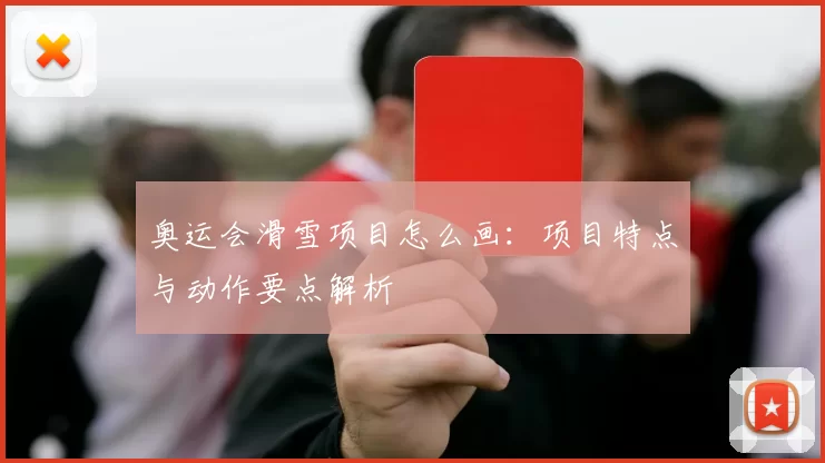 奥运会滑雪项目怎么画：项目特点与动作要点解析