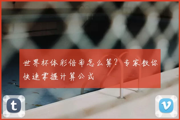 世界杯体彩倍率怎么算?专家教你快速掌握计算公式