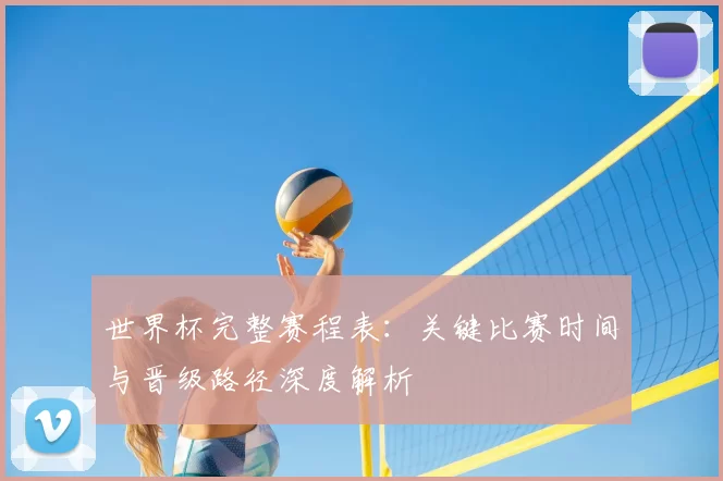 世界杯完整赛程表:关键比赛时间与晋级路径深度解析