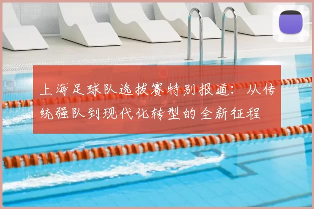 上海足球队选拔赛特别报道:从传统强队到现代化转型的全新征程