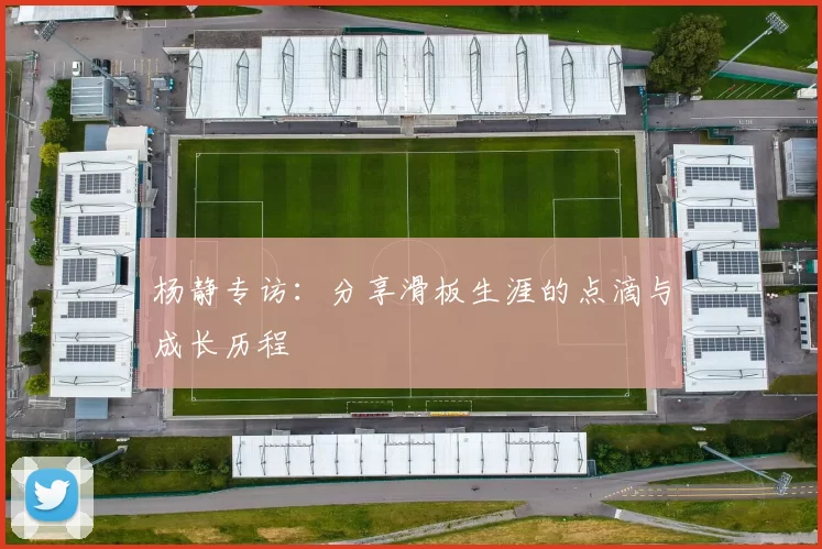 杨静专访:分享滑板生涯的点滴与成长历程