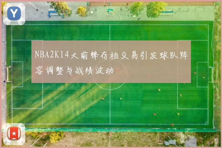 NBA2K14大前锋存档交易引发球队阵容调整与战绩波动