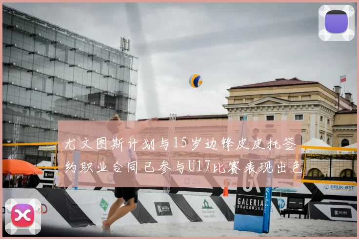 尤文图斯计划与15岁边锋皮皮托签约职业合同已参与U17比赛表现出色