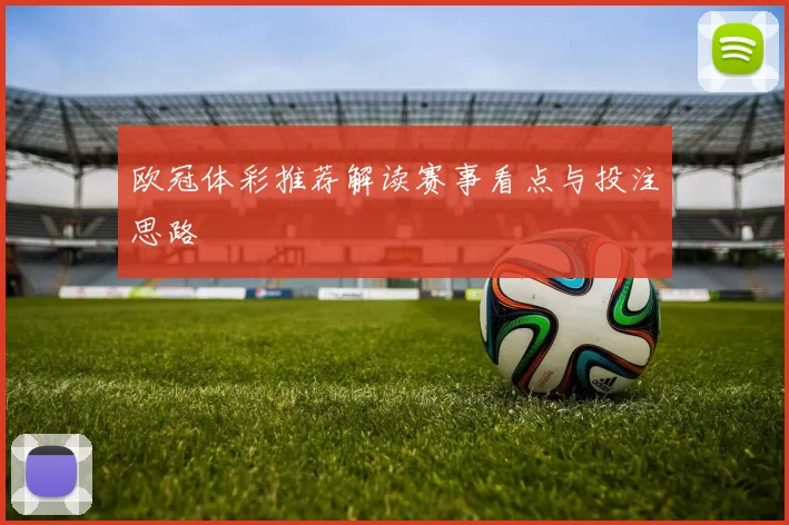 欧冠体彩推荐解读赛事看点与投注思路