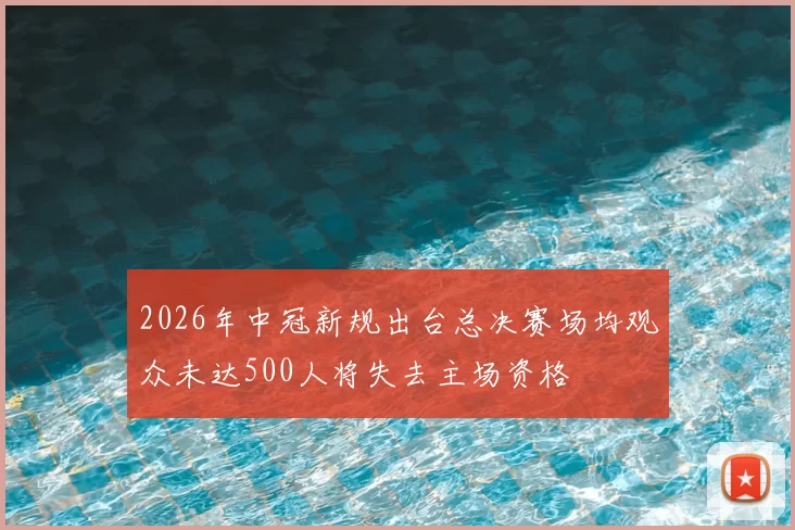 2026年中冠新规出台总决赛场均观众未达500人将失去主场资格