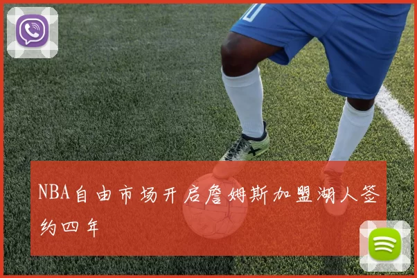 NBA自由市场开启詹姆斯加盟湖人签约四年