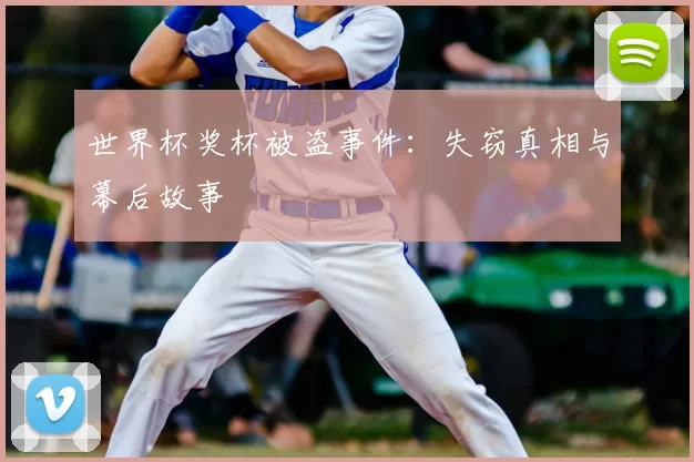 世界杯奖杯被盗事件:失窃真相与幕后故事