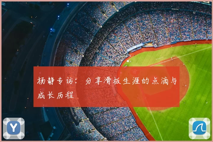 杨静专访:分享滑板生涯的点滴与成长历程