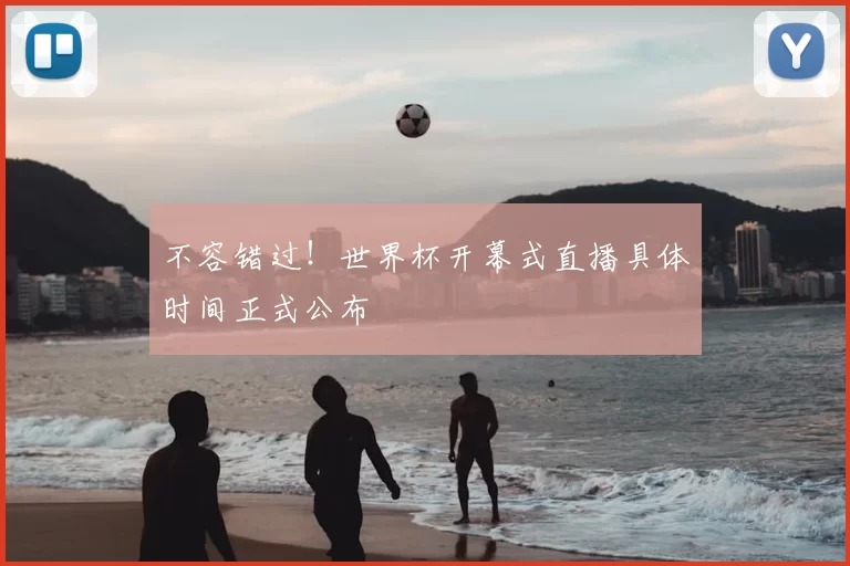 不容错过！世界杯开幕式直播具体时间正式公布