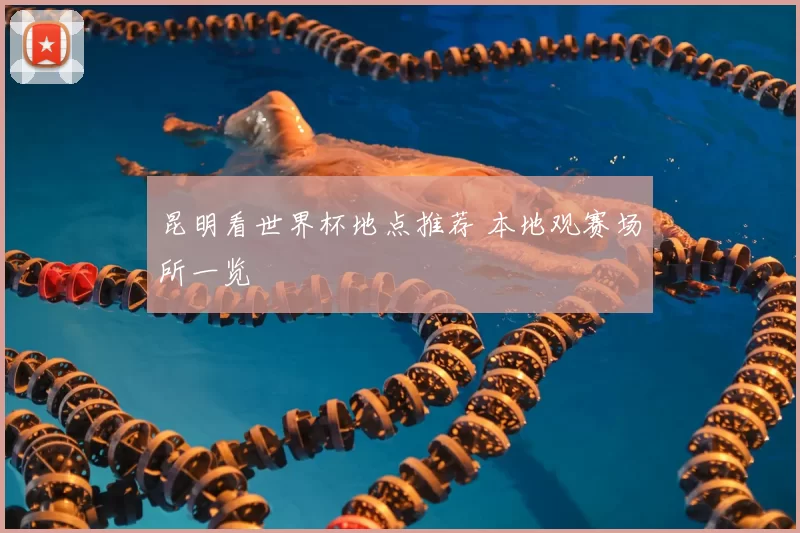 昆明看世界杯地点推荐 本地观赛场所一览