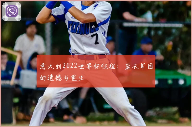 意大利2022世界杯征程：蓝衣军团的遗憾与重生
