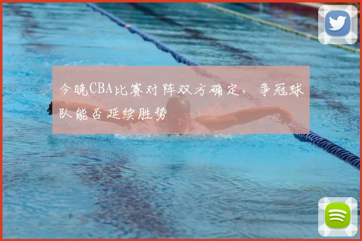 今晚CBA比赛对阵双方确定,争冠球队能否延续胜势