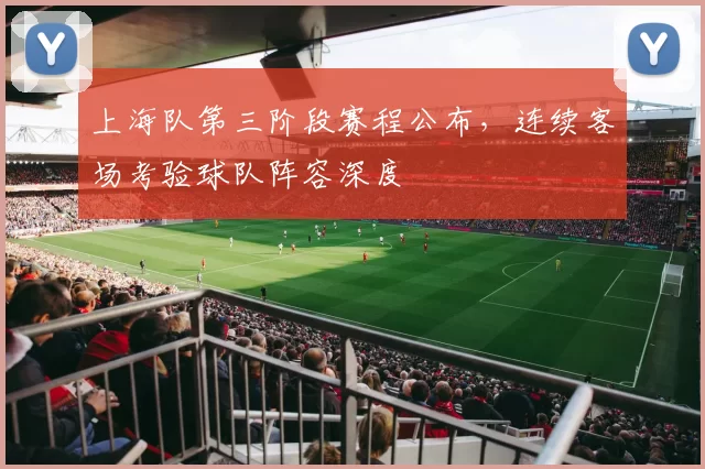 上海队第三阶段赛程公布,连续客场考验球队阵容深度