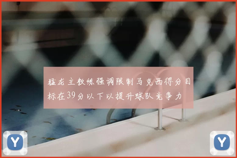 猛龙主教练强调限制马克西得分目标在39分以下以提升球队竞争力