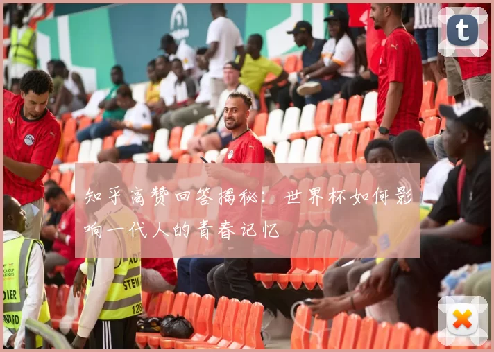 知乎高赞回答揭秘:世界杯如何影响一代人的青春记忆