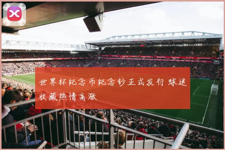 世界杯纪念币纪念钞正式发行 球迷收藏热情高涨