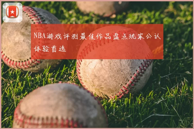 NBA游戏评测最佳作品盘点玩家公认体验首选