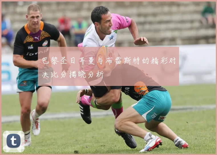 巴黎圣日耳曼与布雷斯特的精彩对决比分揭晓分析