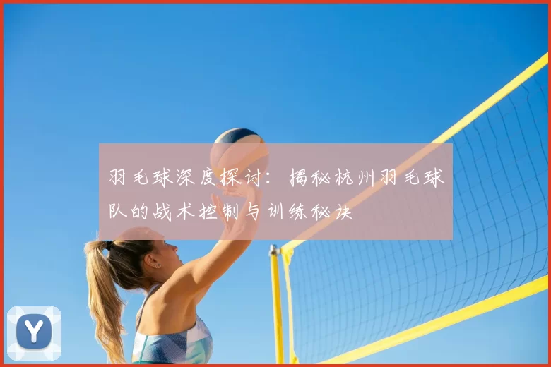羽毛球深度探讨:揭秘杭州羽毛球队的战术控制与训练秘诀