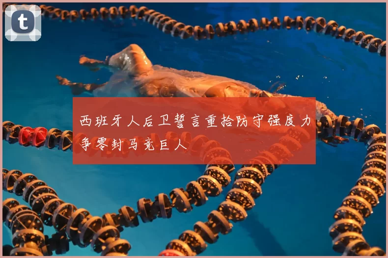 西班牙人后卫誓言重拾防守强度力争零封马竞巨人