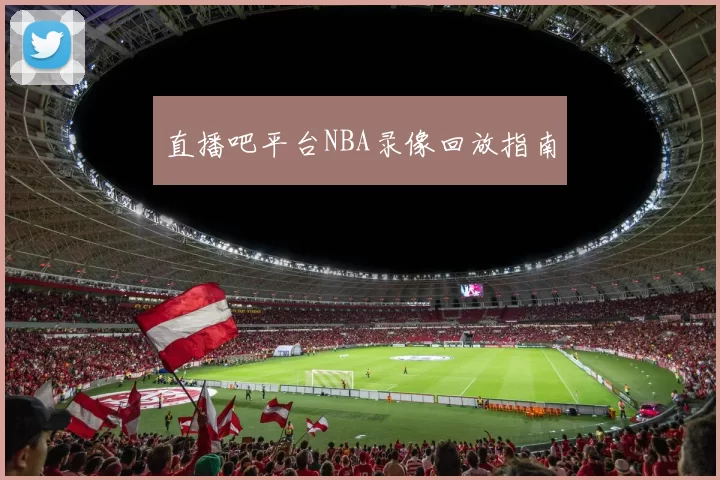 直播吧平台NBA录像回放指南