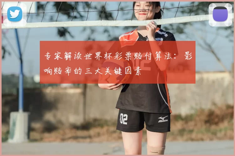 专家解读世界杯彩票赔付算法:影响赔率的三大关键因素