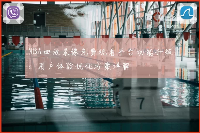 NBA回放录像免费观看平台功能升级，用户体验优化方案详解