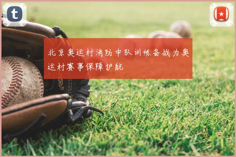 北京奥运村消防中队训练备战为奥运村赛事保障护航