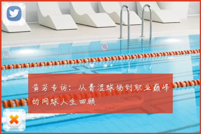 黄芳专访:从青涩球场到职业巅峰的网球人生回顾