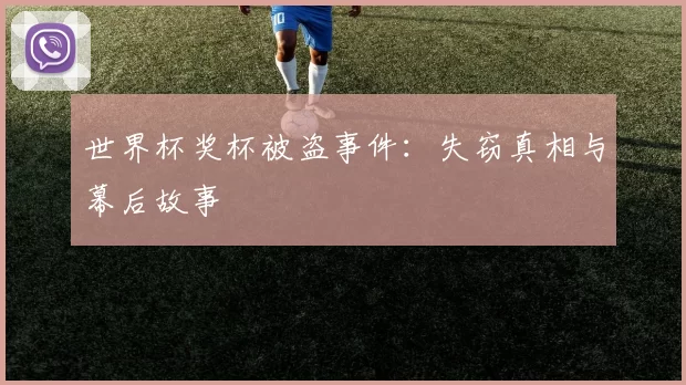 世界杯奖杯被盗事件:失窃真相与幕后故事