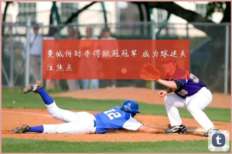 曼城何时夺得欧冠冠军 成为球迷关注焦点