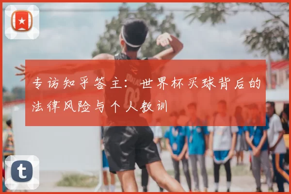 专访知乎答主：世界杯买球背后的法律风险与个人教训