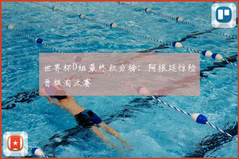 世界杯D组最终积分榜：阿根廷惊险晋级淘汰赛