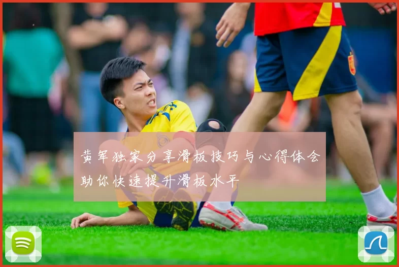 黄军独家分享滑板技巧与心得体会助你快速提升滑板水平