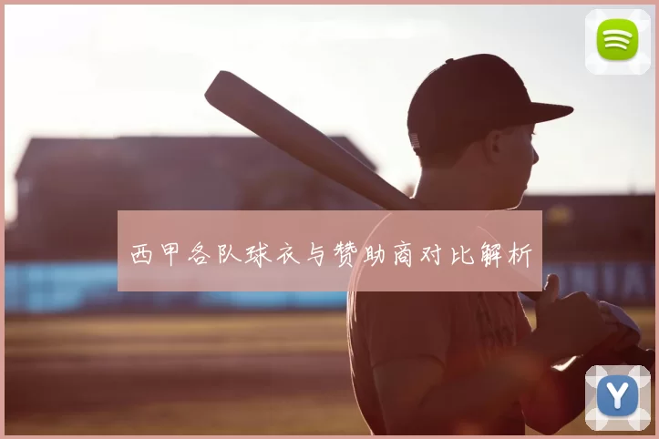 西甲各队球衣与赞助商对比解析