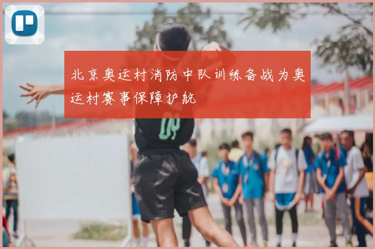 北京奥运村消防中队训练备战为奥运村赛事保障护航