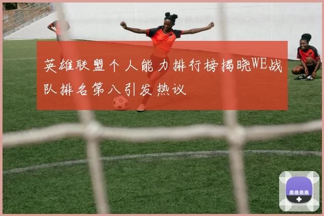 英雄联盟个人能力排行榜揭晓WE战队排名第八引发热议