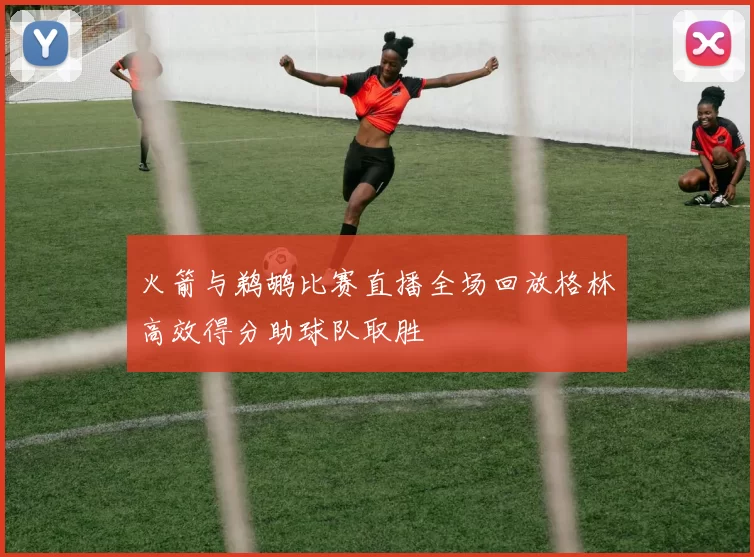 火箭与鹈鹕比赛直播全场回放格林高效得分助球队取胜