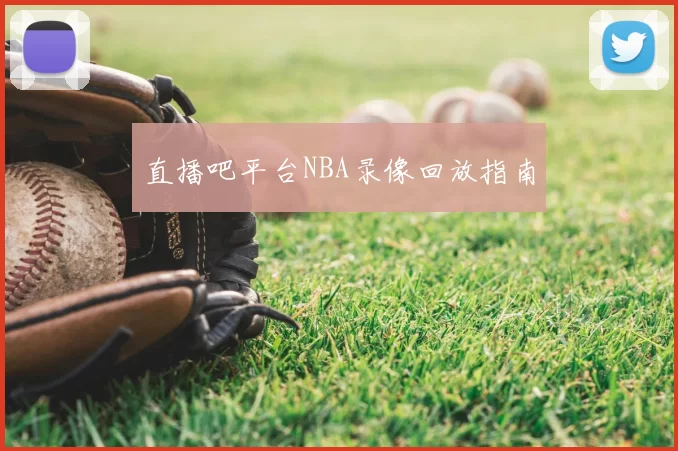 直播吧平台NBA录像回放指南