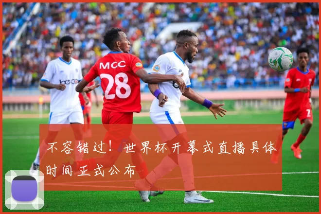 不容错过!世界杯开幕式直播具体时间正式公布