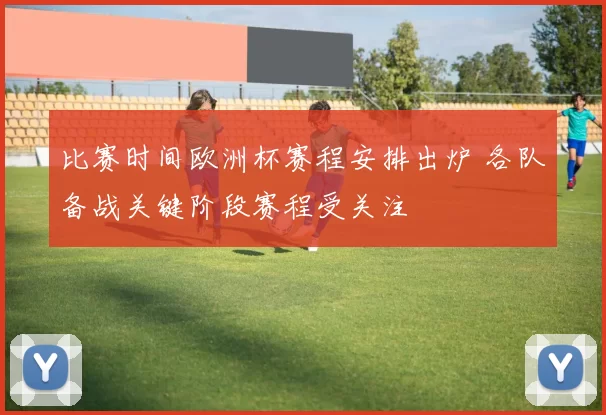 比赛时间欧洲杯赛程安排出炉 各队备战关键阶段赛程受关注