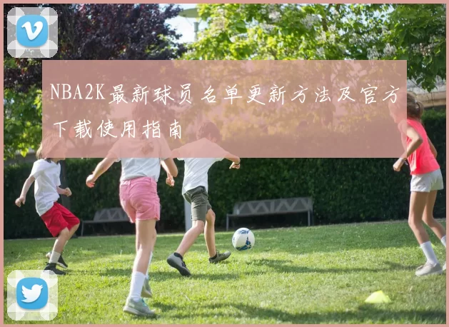 NBA2K最新球员名单更新方法及官方下载使用指南