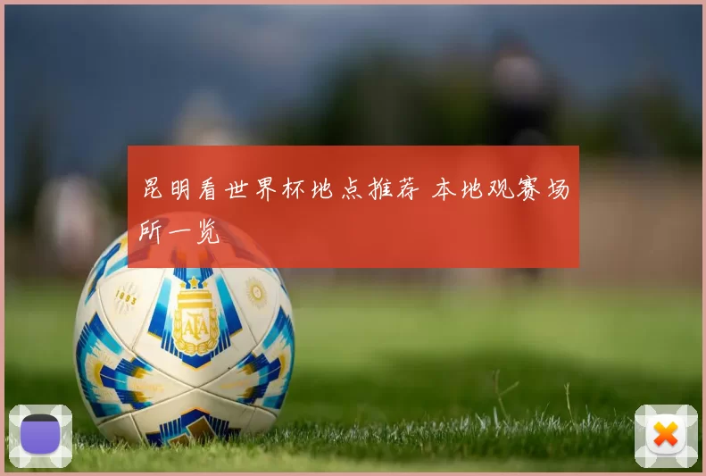 昆明看世界杯地点推荐 本地观赛场所一览